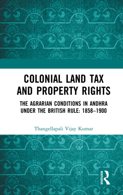 Colonial Land Tax and Property Rights : The Agrarian Conditions in Andhra under the British Rule: 1858-1900, PDF eBook