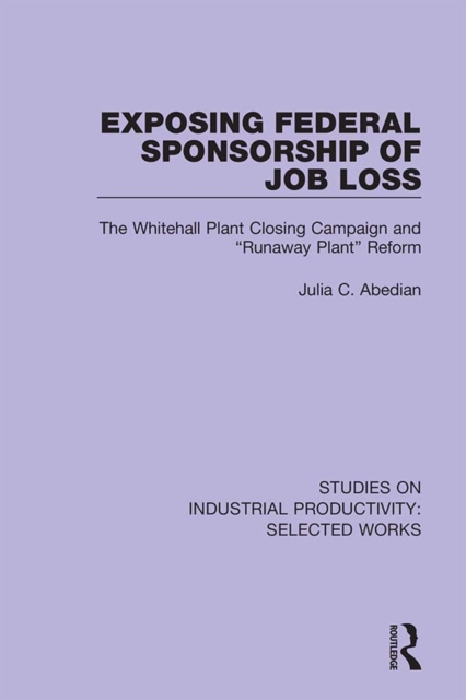 Exposing Federal Sponsorship of Job Loss : The Whitehall Plant Closing Campaign and "Runaway Plant" Reform, PDF eBook