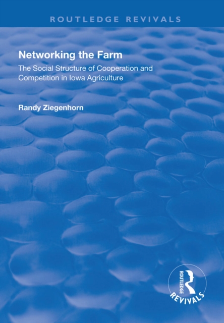 Networking the Farm : The Social Structure of Cooperation and Competition in Iowa Agriculture, PDF eBook