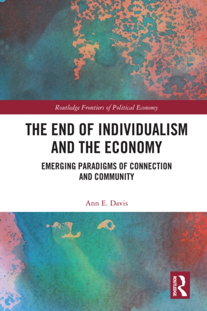 The End of Individualism and the Economy : Emerging Paradigms of Connection and Community, PDF eBook