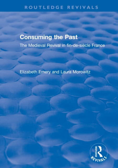Consuming the Past : The Medieval Revival in fin-de-siecle France, EPUB eBook