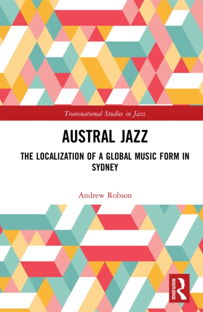 Austral Jazz : The Localization of a Global Music Form in Sydney, PDF eBook