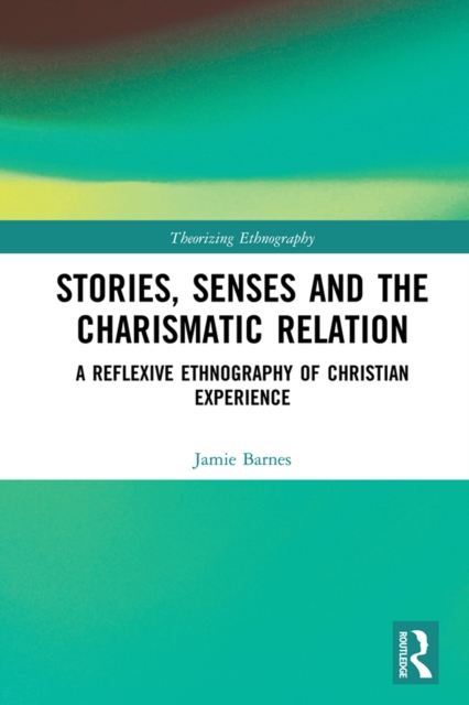 Stories, Senses and the Charismatic Relation : A Reflexive Ethnography of Christian Experience, EPUB eBook