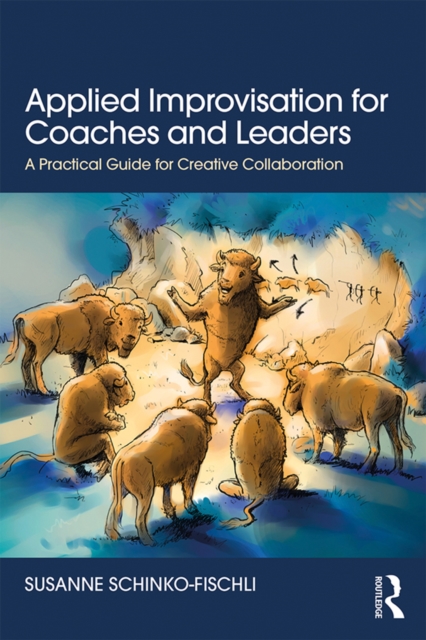 Applied Improvisation for Coaches and Leaders : A Practical Guide for Creative Collaboration, EPUB eBook