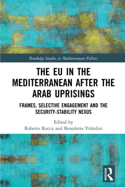 The EU in the Mediterranean after the Arab Uprisings : Frames, Selective Engagement and the Security-Stability Nexus, PDF eBook