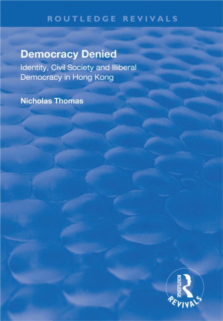 Democracy Denied : Identity, Civil Society and Illiberal Democracy in Hong Kong, PDF eBook