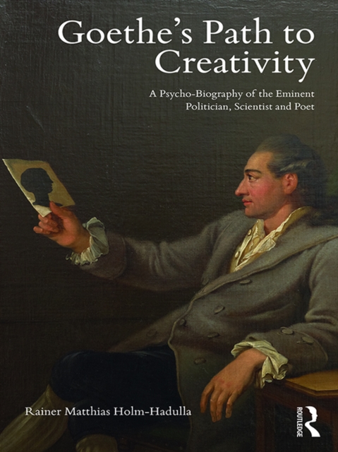 Goethe’s Path to Creativity : A Psycho-Biography of the Eminent Politician, Scientist and Poet, PDF eBook
