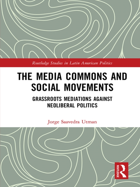 The Media Commons and Social Movements : Grassroots Mediations Against Neoliberal Politics, PDF eBook