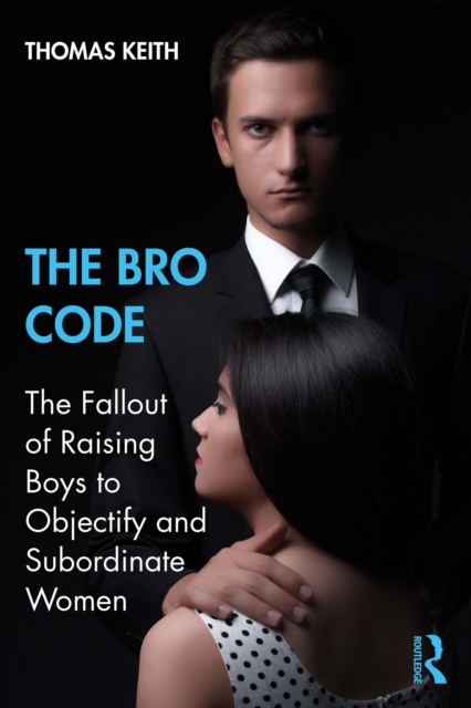 The Bro Code : The Fallout of Raising Boys to Objectify and Subordinate Women, PDF eBook