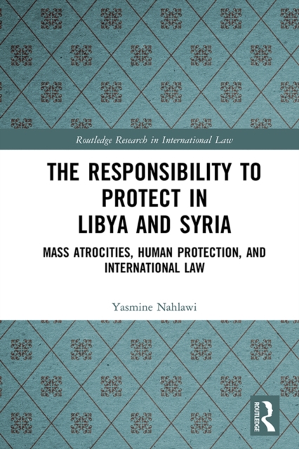 The Responsibility to Protect in Libya and Syria : Mass Atrocities, Human Protection, and International Law, EPUB eBook