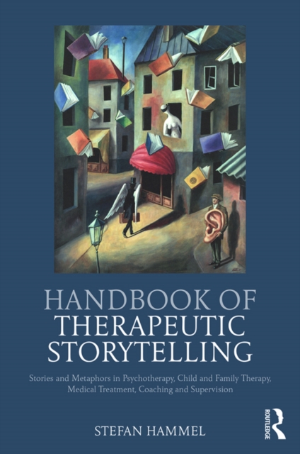 Handbook of Therapeutic Storytelling : Stories and Metaphors in Psychotherapy, Child and Family Therapy, Medical Treatment, Coaching and Supervision, PDF eBook