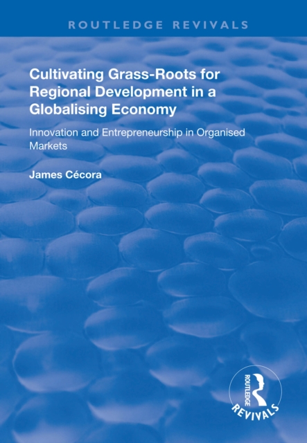 Cultivating Grass-Roots for Regional Development in a Globalising Economy : Innovation and Entrepreneurship in Organised Markets, PDF eBook