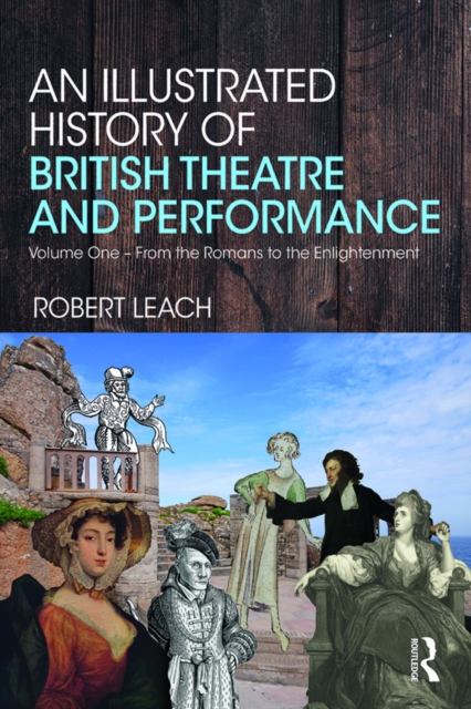 An Illustrated History of British Theatre and Performance : Volume One - From the Romans to the Enlightenment, PDF eBook