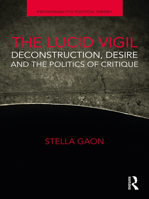The Lucid Vigil : Deconstruction, Desire and the Politics of Critique, PDF eBook
