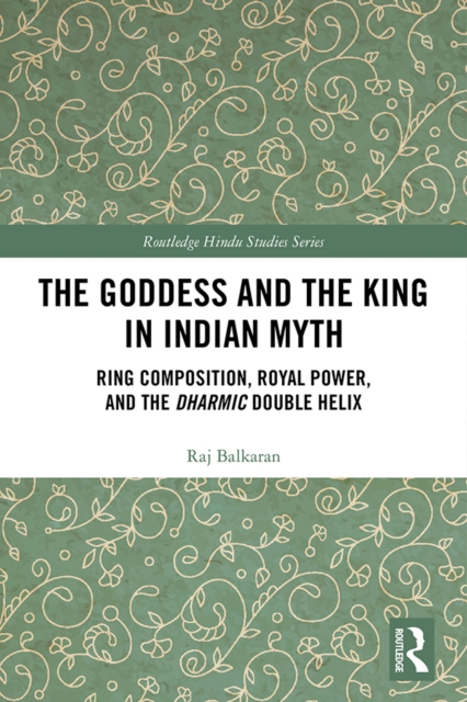 The Goddess and the King in Indian Myth : Ring Composition, Royal Power and The Dharmic Double Helix, EPUB eBook