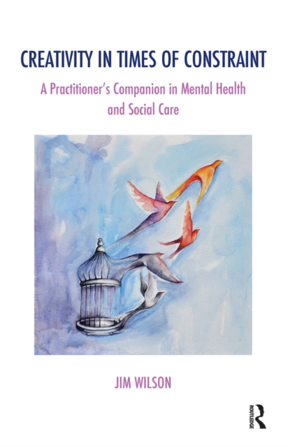 Creativity in Times of Constraint : A Practitioner's Companion in Mental Health and Social Care, PDF eBook