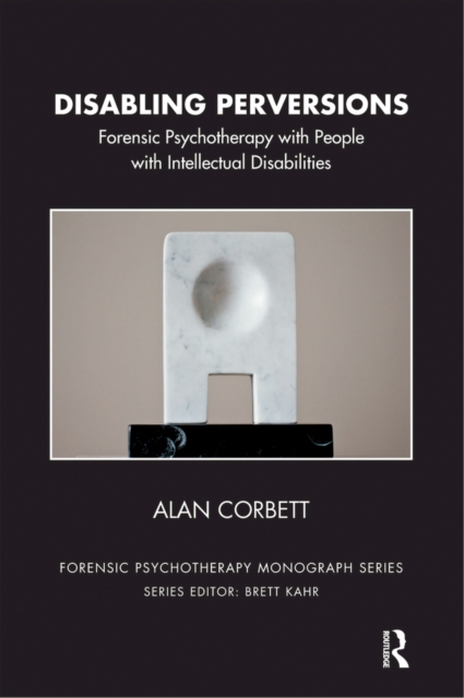 Disabling Perversions : Forensic Psychotherapy with People with Intellectual Disabilities, PDF eBook