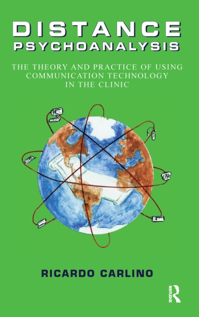 Distance Psychoanalysis : The Theory and Practice of Using Communication Technology in the Clinic, PDF eBook