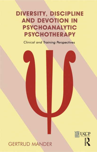 Diversity, Discipline and Devotion in Psychoanalytic Psychotherapy : Clinical and Training Perspectives, PDF eBook