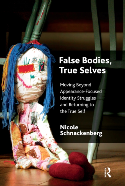 False Bodies, True Selves : Moving Beyond Appearance-Focused Identity Struggles and Returning to the True Self, PDF eBook