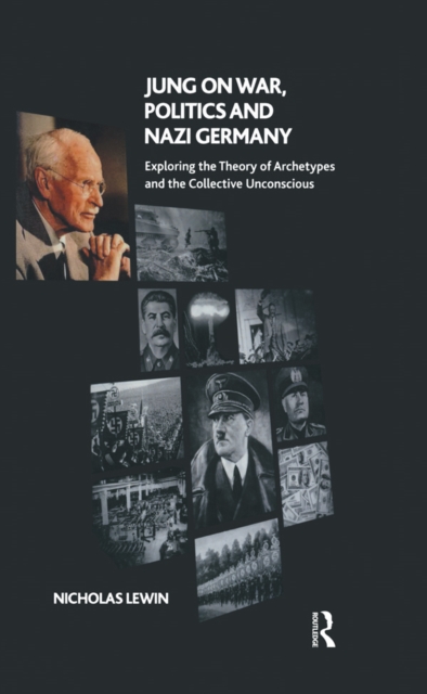 Jung on War, Politics and Nazi Germany : Exploring the Theory of Archetypes and the Collective Unconscious, PDF eBook