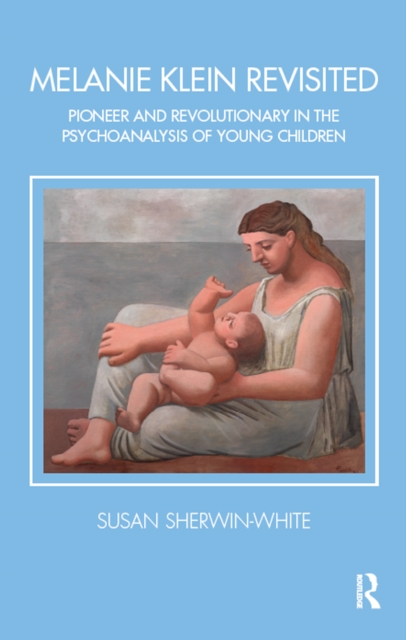 Melanie Klein Revisited : Pioneer and Revolutionary in the Psychoanalysis of Young Children, PDF eBook