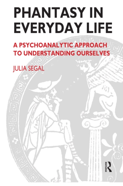 Phantasy in Everyday Life : A Psychoanalytic Approach to Understanding Ourselves, PDF eBook