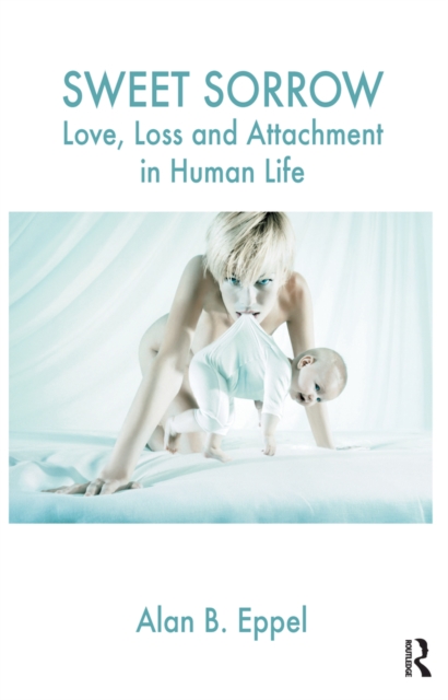 Sweet Sorrow : Love, Loss and Attachment in Human Life, PDF eBook