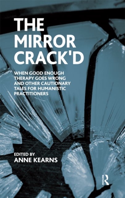 The Mirror Crack'd : When Good Enough Therapy Goes Wrong and Other Cautionary Tales for the Humanistic Practitioner, PDF eBook