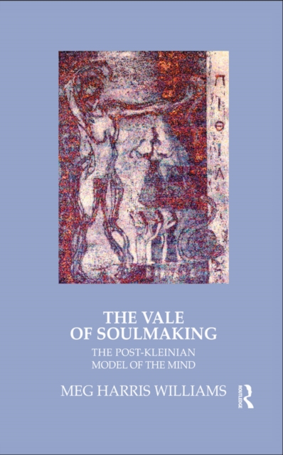 The Vale of Soulmaking : The Post-Kleinian Model of the Mind, PDF eBook