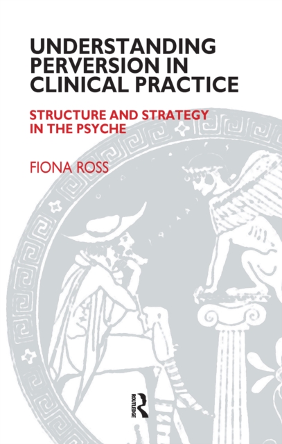 Understanding Perversion in Clinical Practice : Structure and Strategy in the Psyche, PDF eBook