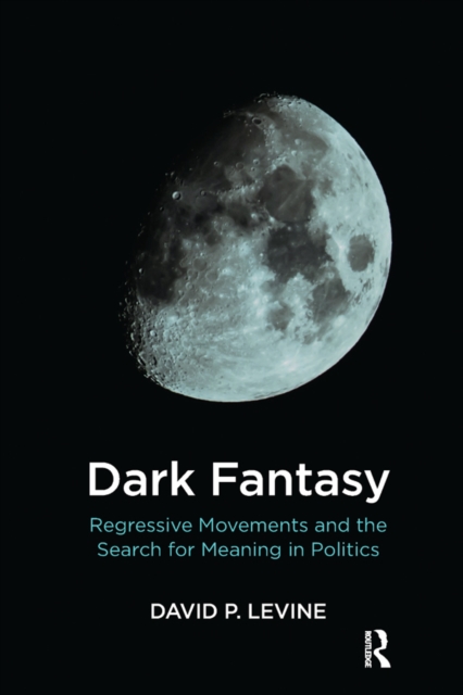 Dark Fantasy : Regressive Movements and the Search for Meaning in Politics, EPUB eBook