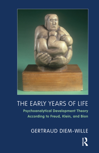 The Early Years of Life : Psychoanalytical Development Theory According to Freud, Klein, and Bion, EPUB eBook