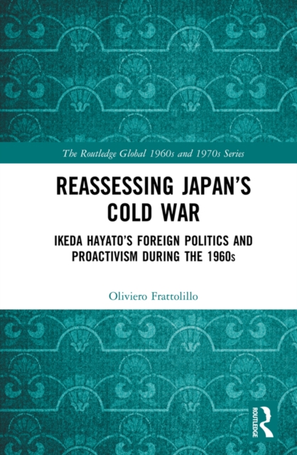 Reassessing Japan's Cold War : Ikeda Hayato's Foreign Politics and Proactivism During the 1960s, PDF eBook