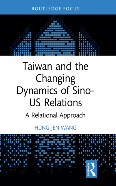 Taiwan and the Changing Dynamics of Sino-US Relations : A Relational Approach, EPUB eBook