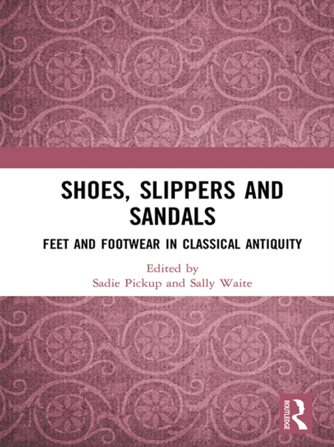Shoes, Slippers, and Sandals : Feet and Footwear in Classical Antiquity, PDF eBook