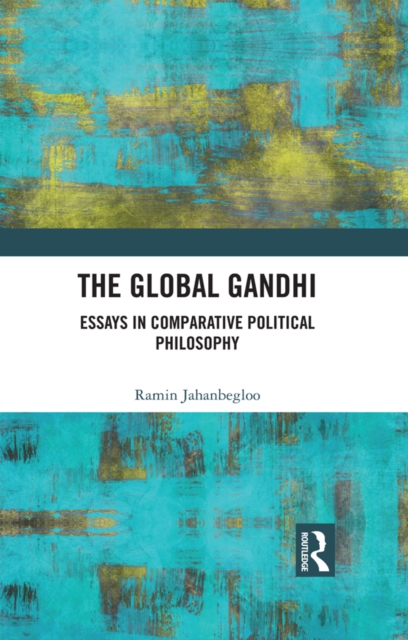 The Global Gandhi : Essays in Comparative Political Philosophy, EPUB eBook