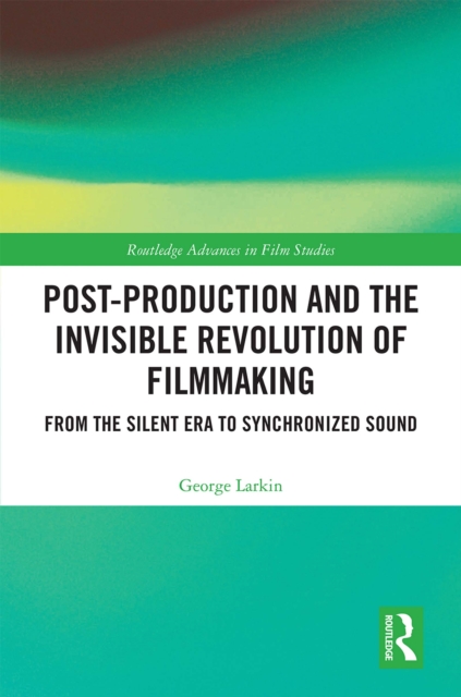 Post-Production and the Invisible Revolution of Filmmaking : From the Silent Era to Synchronized Sound, EPUB eBook