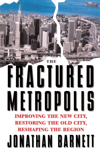 The Fractured Metropolis : Improving The New City, Restoring The Old City, Reshaping The Region, PDF eBook