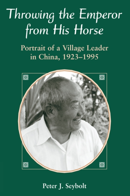 Throwing The Emperor From His Horse : Portrait Of A Village Leader In China, 1923-1995, PDF eBook