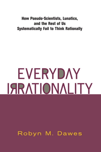 Everyday Irrationality : How Pseudo- Scientists, Lunatics, And The Rest Of Us Systematically Fail To Think Rationally, PDF eBook