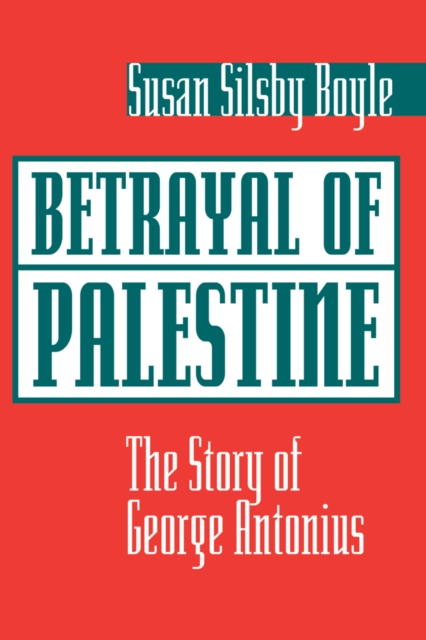 Betrayal Of Palestine : The Story Of George Antonius, PDF eBook