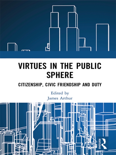 Virtues in the Public Sphere : Citizenship, Civic Friendship and Duty, PDF eBook