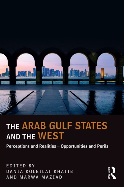 The Arab Gulf States and the West : Perceptions and Realities - Opportunities and Perils, PDF eBook
