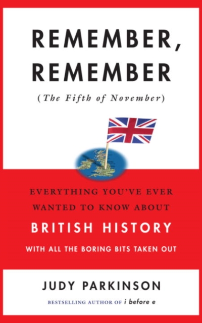Remember, Remember (The Fifth of November) : Everything You've Ever Wanted to Know About British History with All the Boring Bits Taken Out, EPUB eBook
