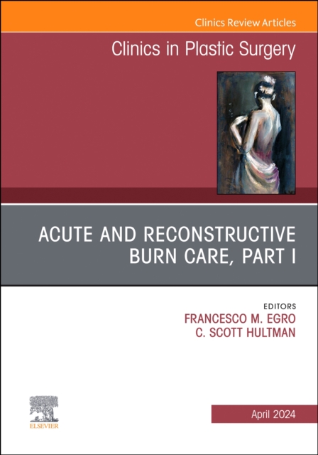 Acute and Reconstructive Burn Care, Part I, An Issue of Clinics in Plastic Surgery : Volume 51-2, Hardback Book