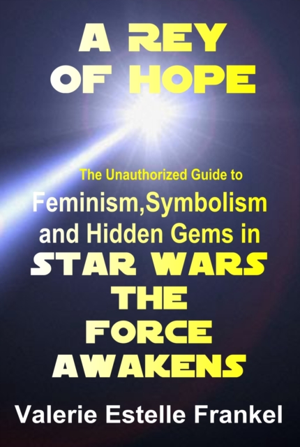 A Rey of Hope : Feminism, Symbolism and Hidden Gems in Star Wars: The Force Awakens, EPUB eBook