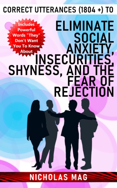 Correct Utterances (1804 +) to Eliminate Social Anxiety, Insecurities, Shyness, and the Fear of Rejection, EPUB eBook