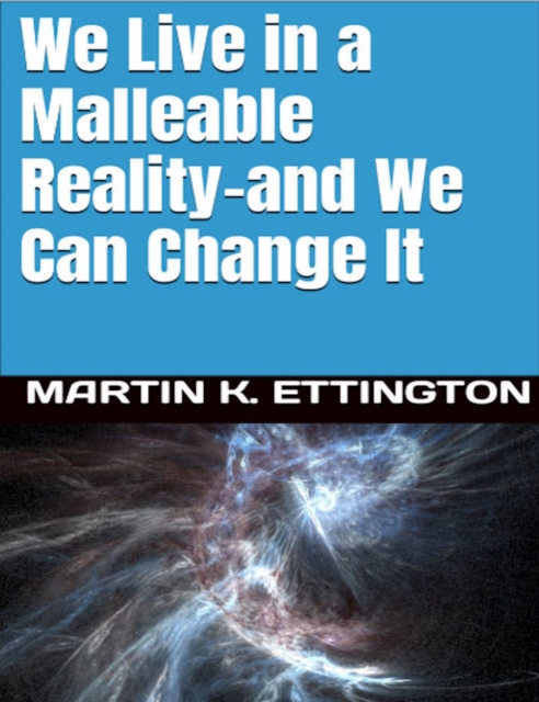 We Live in a Malleable Reality- And We Can Change It, EPUB eBook