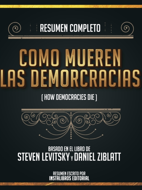 Resumen Completo: Como Mueren Las Democracias (How Democracries Die) - Basado En El Libro De Steven Levitsky Y Daniel Ziblatt, EPUB eBook